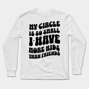 My Circle is So Small I Have More Kids than Friends Long Sleeve T-Shirt